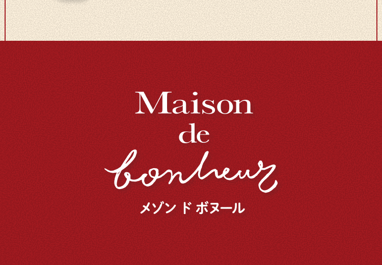 Maison de bonheur メゾン ド ボヌール