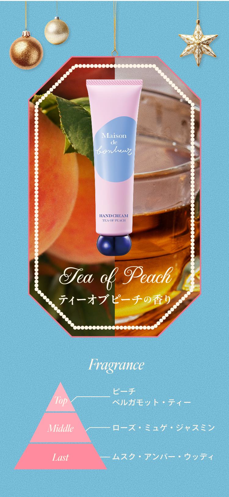 Tea of Peach ティーオブピーチの香り｜Fragrance Top:ピーチ、ベルガモット・ティー Middle:ローズ・ミュゲ・ジャスミン Last:ムスク・アンバー・ウッディ